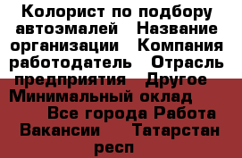 Колорист по подбору автоэмалей › Название организации ­ Компания-работодатель › Отрасль предприятия ­ Другое › Минимальный оклад ­ 15 000 - Все города Работа » Вакансии   . Татарстан респ.